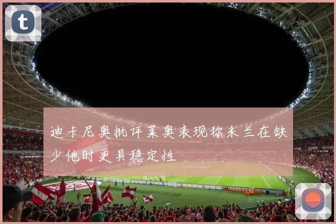 迪卡尼奥批评莱奥表现称米兰在缺少他时更具稳定性