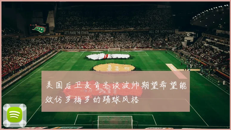 美国后卫麦肯齐谈波帅期望希望能效仿罗梅罗的踢球风格