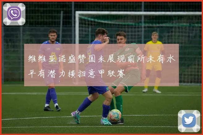 维维亚诺盛赞国米展现前所未有水平有潜力横扫意甲联赛