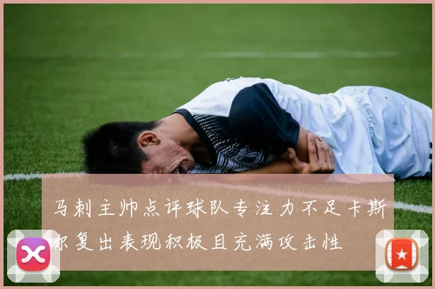 马刺主帅点评球队专注力不足卡斯尔复出表现积极且充满攻击性