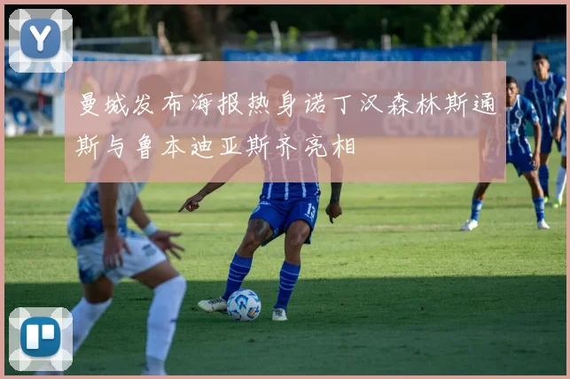 曼城发布海报热身诺丁汉森林斯通斯与鲁本迪亚斯齐亮相