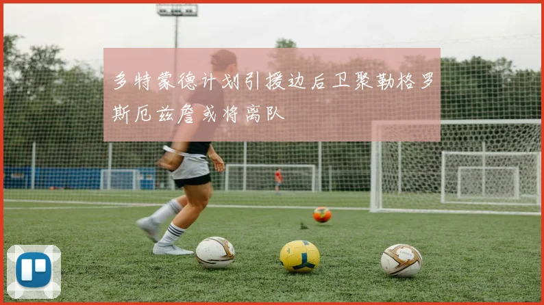 多特蒙德计划引援边后卫聚勒格罗斯厄兹詹或将离队