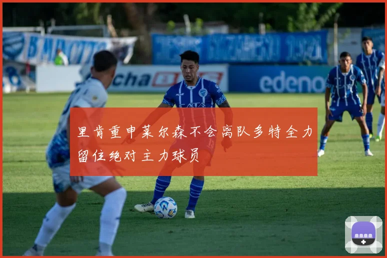 里肯重申莱尔森不会离队多特全力留住绝对主力球员