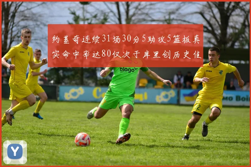 约基奇连续31场30分5助攻5篮板真实命中率达80仅次于库里创历史佳绩