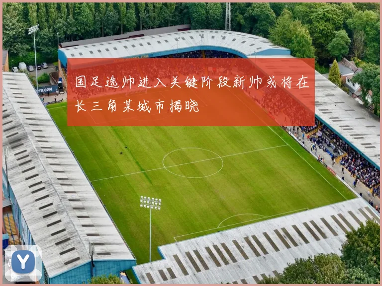 国足选帅进入关键阶段新帅或将在长三角某城市揭晓