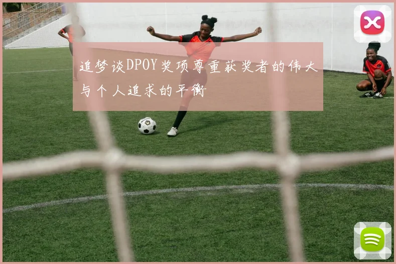 追梦谈DPOY奖项尊重获奖者的伟大与个人追求的平衡