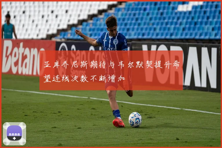 亚库乔尼斯期待与韦尔默契提升希望连线次数不断增加