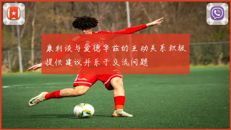 康利谈与爱德华兹的互动关系积极提供建议并乐于交流问题