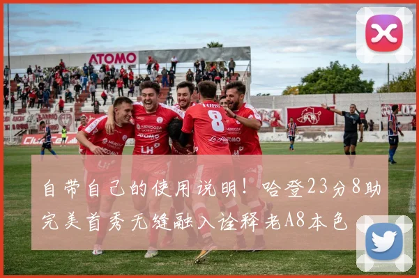 自带自己的使用说明！哈登23分8助完美首秀无缝融入诠释老A8本色