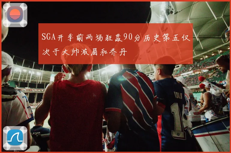 SGA开季前两场狂轰90分历史第五仅次于大帅浓眉和乔丹