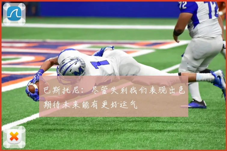 巴斯托尼：尽管失利我们表现出色期待未来能有更好运气
